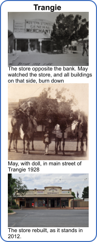 The store opposite the bank. May watched the store, and all buildings on that side, burn down May, with doll, in main street of Trangie 1928 The store rebuilt, as it stands in 2012. Trangie